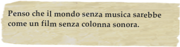 Penso che il mondo senza musica sarebbe come un film senza colonna sonora.
